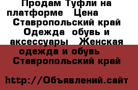 Продам Туфли на платформе › Цена ­ 700 - Ставропольский край Одежда, обувь и аксессуары » Женская одежда и обувь   . Ставропольский край